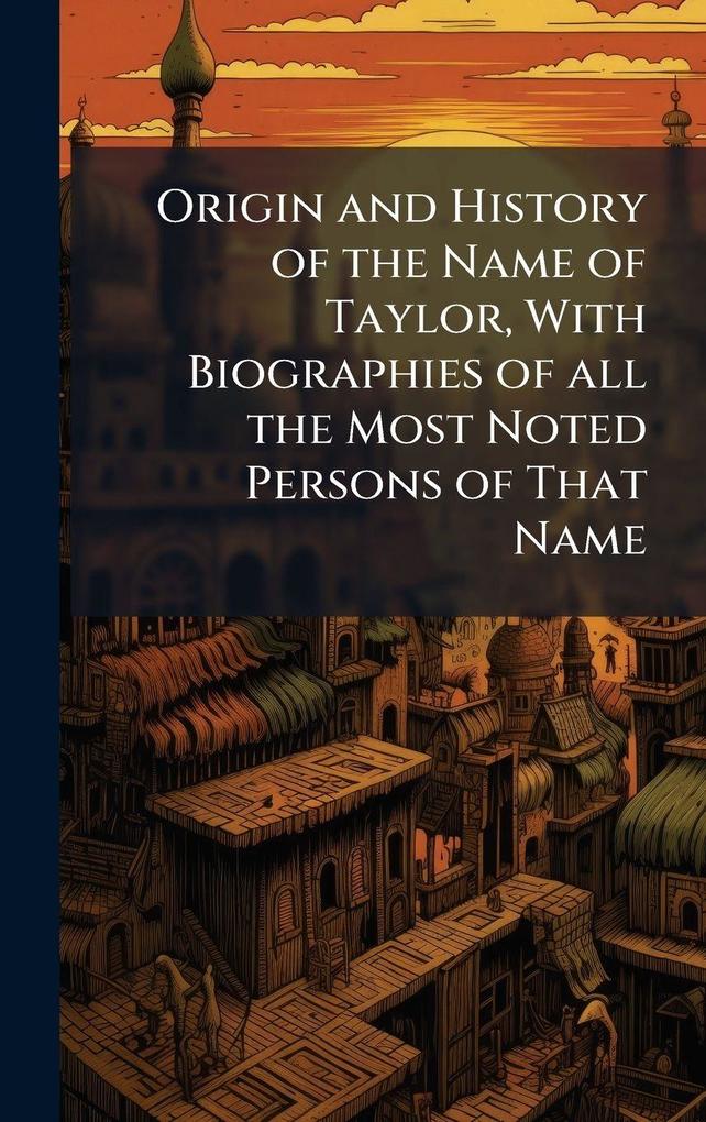 Produktbild: Origin and History of the Name of Taylor, With Biographies of all the Most Noted Persons of That Name