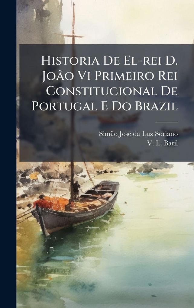 Produktbild: Historia De El-rei D. JoÃ£o Vi Primeiro Rei Constitucional De Portugal E Do Brazil