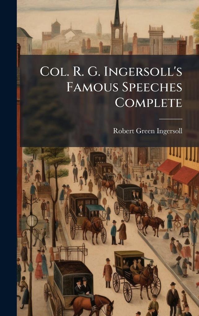 Produktbild: Col. R. G. Ingersoll's Famous Speeches Complete | Robert Green Ingersoll