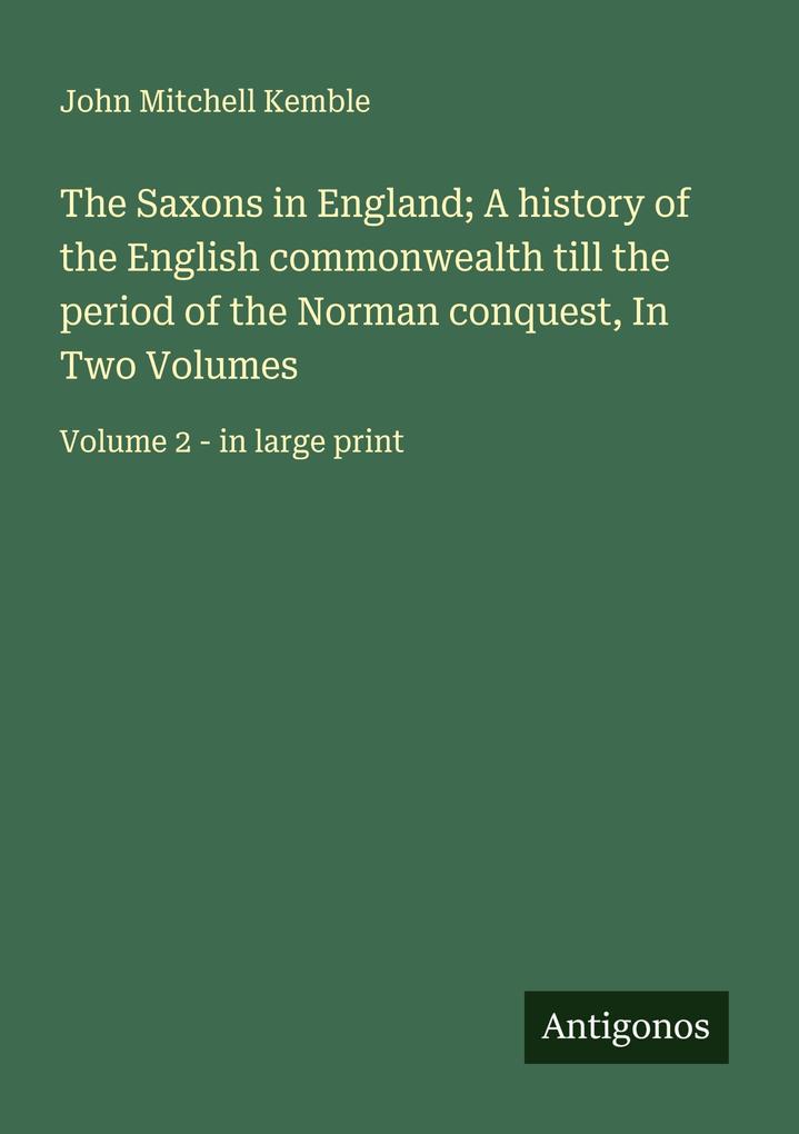 Produktbild: The Saxons in England; A history of the English commonwealth till the period of the Norman conquest, In Two Volumes | John Mitchell Kemble