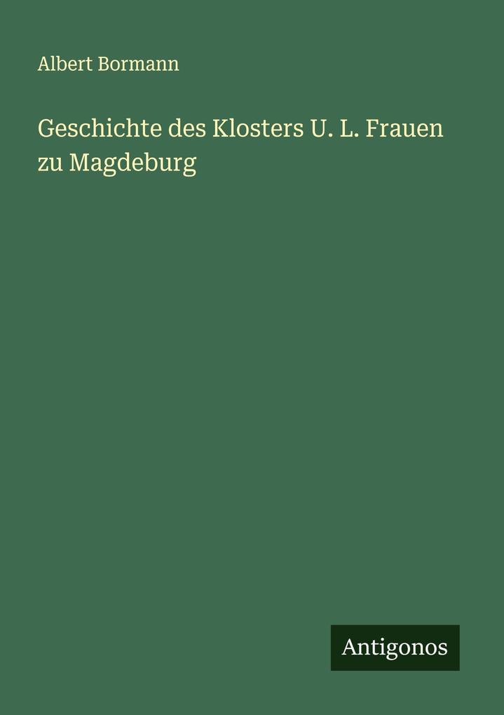 Produktbild: Geschichte des Klosters U. L. Frauen zu Magdeburg | Albert Bormann