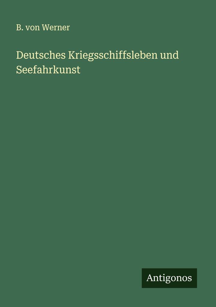 Produktbild: Deutsches Kriegsschiffsleben und Seefahrkunst | B. Von Werner