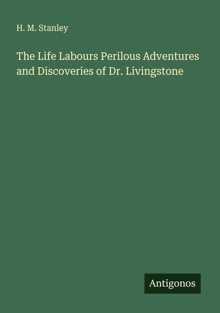 Produktbild: The Life Labours Perilous Adventures and Discoveries of Dr. Livingstone | H. M. Stanley