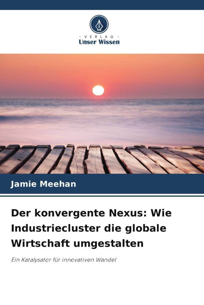 Produktbild: Der konvergente Nexus: Wie Industriecluster die globale Wirtschaft umgestalten | Jamie Meehan