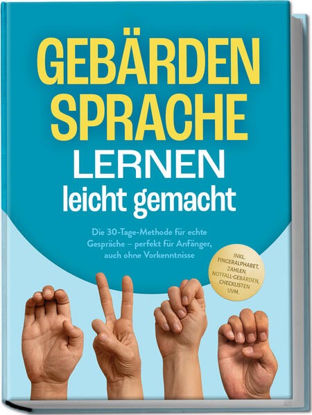 Produktbild: Gebärdensprache lernen leicht gemacht: Die 30-Tage-Methode für echte Gespräche - perfekt für Anfänger, auch ohne Vorkenntnisse - inkl. Fingeralphabet, Zahlen, Notfall-Gebärden, Checklisten uvm. | Heike Cornelius