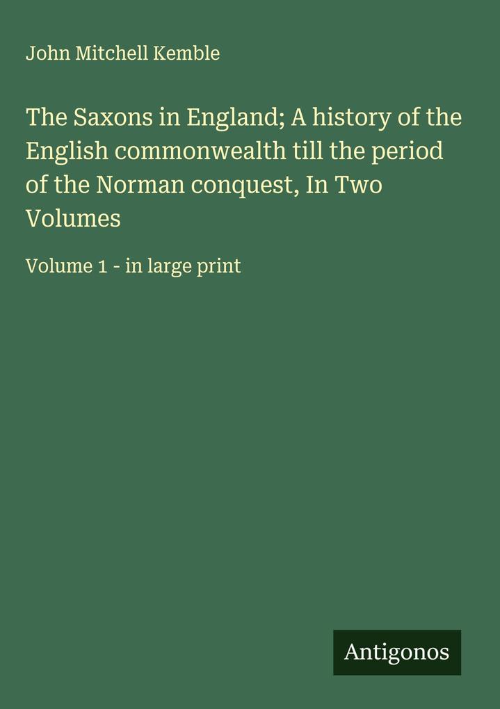 Produktbild: The Saxons in England; A history of the English commonwealth till the period of the Norman conquest, In Two Volumes | John Mitchell Kemble