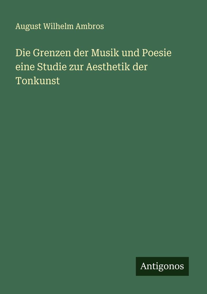 Produktbild: Die Grenzen der Musik und Poesie eine Studie zur Aesthetik der Tonkunst | August Wilhelm Ambros