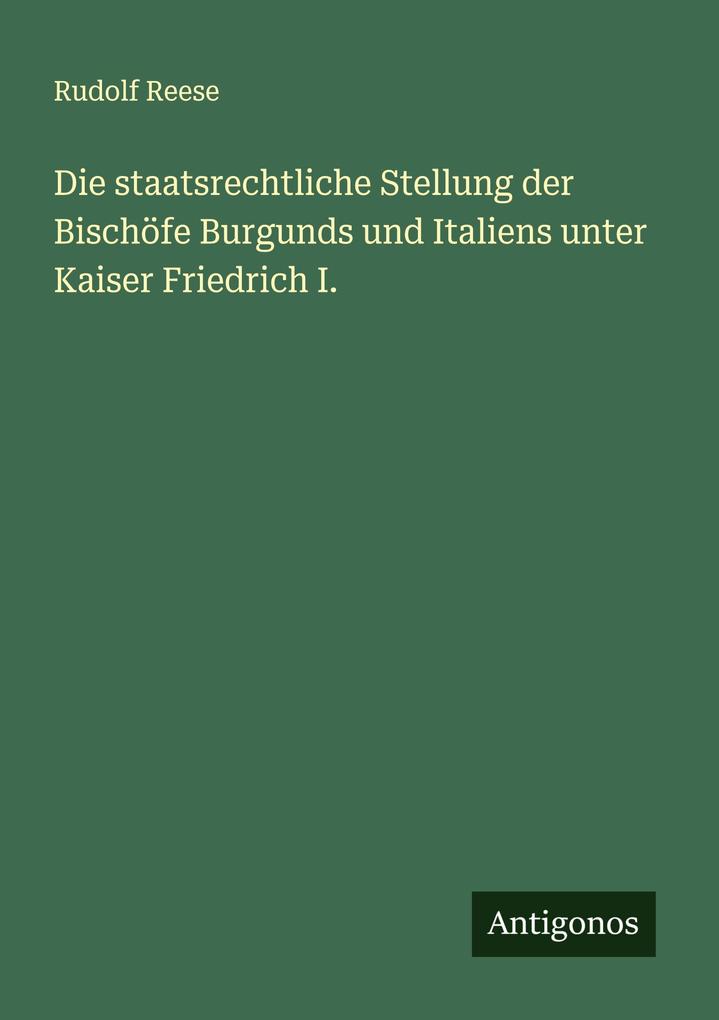 Produktbild: Die staatsrechtliche Stellung der Bischöfe Burgunds und Italiens unter Kaiser Friedrich I. | Rudolf Reese