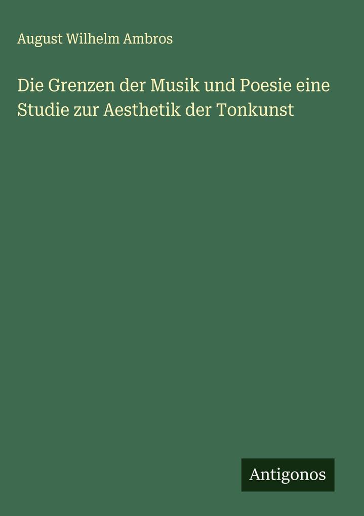 Produktbild: Die Grenzen der Musik und Poesie eine Studie zur Aesthetik der Tonkunst | August Wilhelm Ambros
