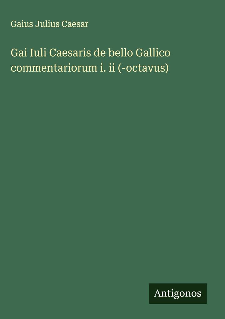 Produktbild: Gai Iuli Caesaris de bello Gallico commentariorum i. ii (-octavus) | Gaius Julius Caesar