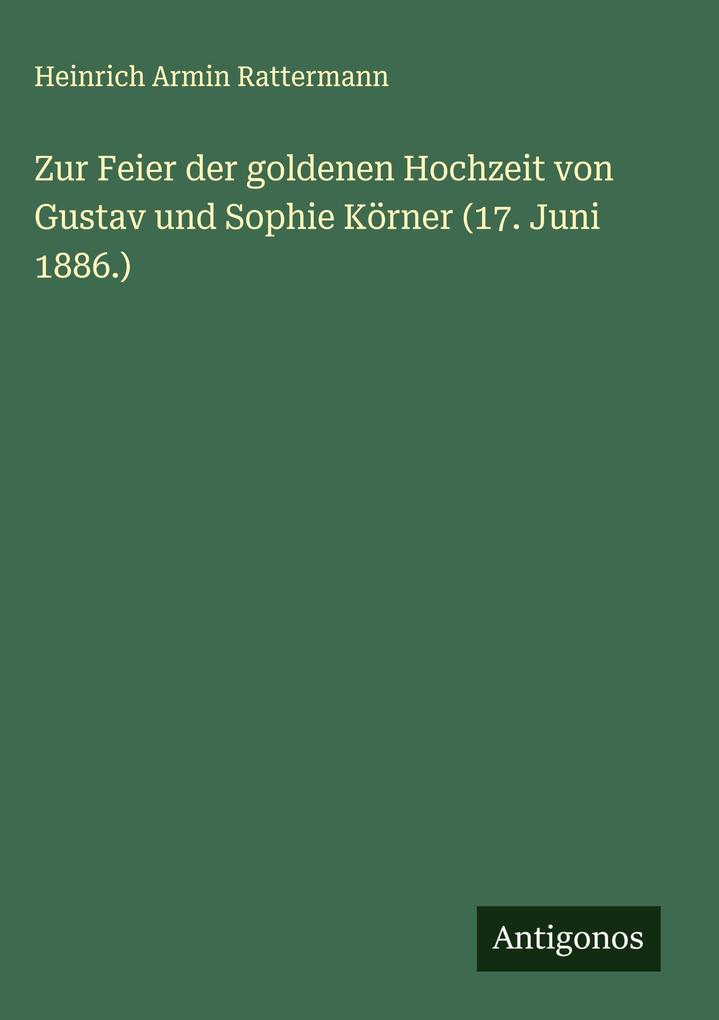 Produktbild: Zur Feier der goldenen Hochzeit von Gustav und Sophie Körner (17. Juni 1886.) | Heinrich Armin Rattermann