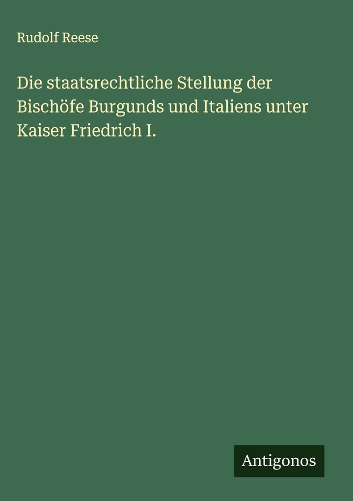 Produktbild: Die staatsrechtliche Stellung der Bischöfe Burgunds und Italiens unter Kaiser Friedrich I. | Rudolf Reese