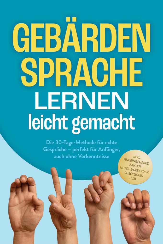 Produktbild: Gebärdensprache lernen leicht gemacht: Die 30-Tage-Methode für echte Gespräche - perfekt für Anfänger, auch ohne Vorkenntnisse - inkl. Fingeralphabet, Zahlen, Notfall-Gebärden, Checklisten uvm. | Heike Cornelius