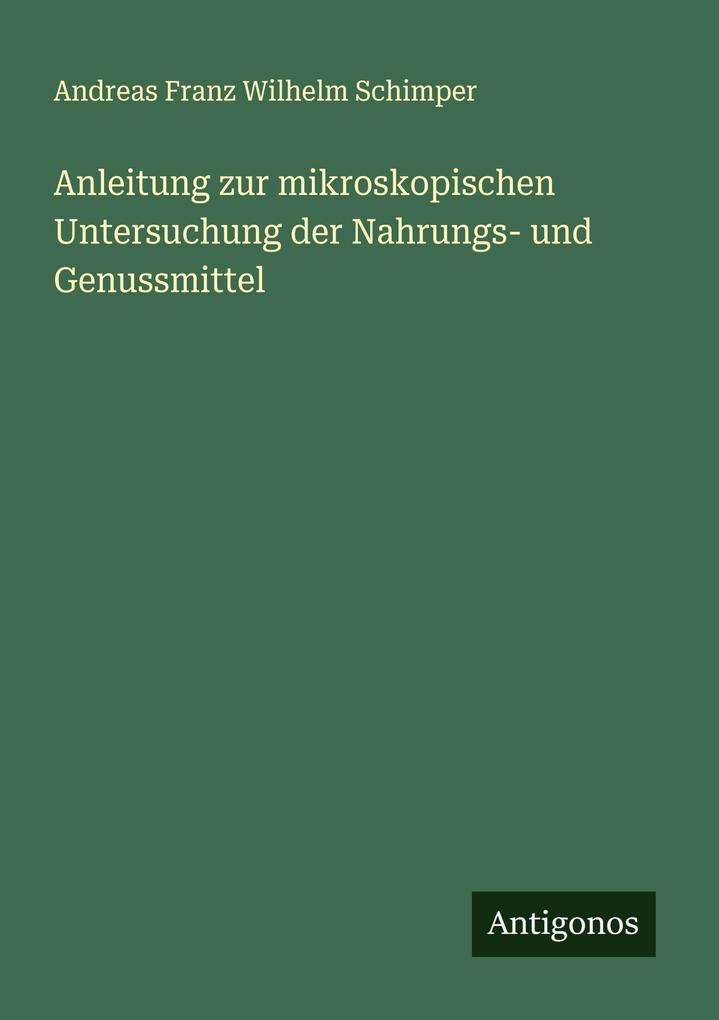 Produktbild: Anleitung zur mikroskopischen Untersuchung der Nahrungs- und Genussmittel | Andreas Franz Wilhelm Schimper