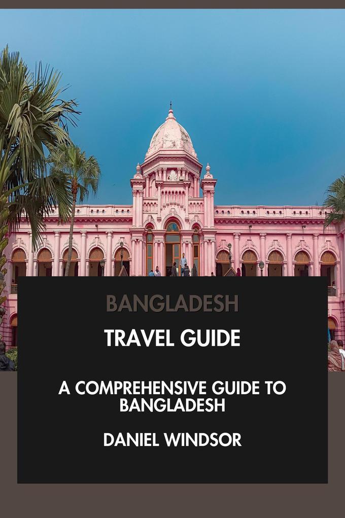 Produktbild: Bangladesh Travel Guide: A Comprehensive Guide to Bangladesh. | Daniel Windsor