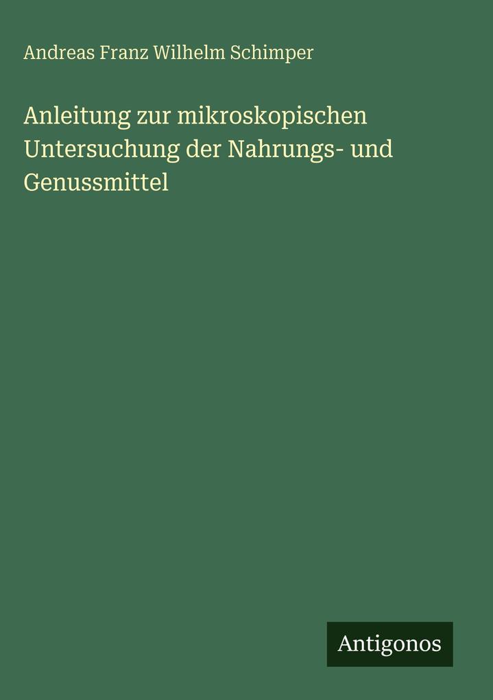 Produktbild: Anleitung zur mikroskopischen Untersuchung der Nahrungs- und Genussmittel | Andreas Franz Wilhelm Schimper