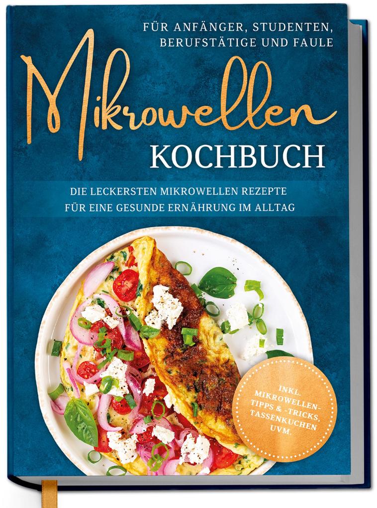 Produktbild: Mikrowellen Kochbuch für Anfänger, Studenten, Berufstätige & Faule: Die leckersten Mikrowellen Rezepte für eine gesunde Ernährung im Alltag - inkl. Mikrowellentipps & -tricks, Tassenkuchen uvm. | Corinna Lameyer