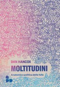Produktbild: Moltitudini. Anatomia e politica delle folle | Dan Hancox