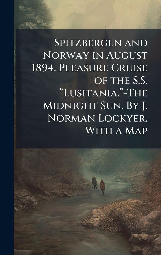 Produktbild: Spitzbergen and Norway in August 1894. Pleasure Cruise of the S.S. âLusitania.â-The Midnight Sun. By J. Norman Lockyer. With a Map