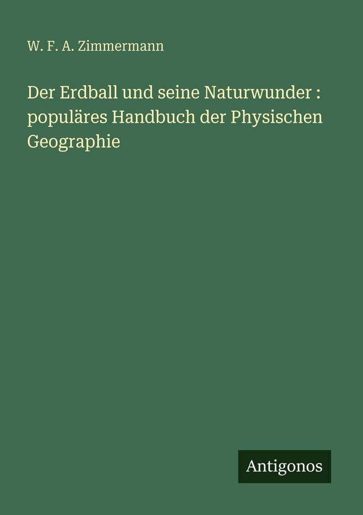 Produktbild: Der Erdball und seine Naturwunder : populäres Handbuch der Physischen Geographie | W. F. A. Zimmermann