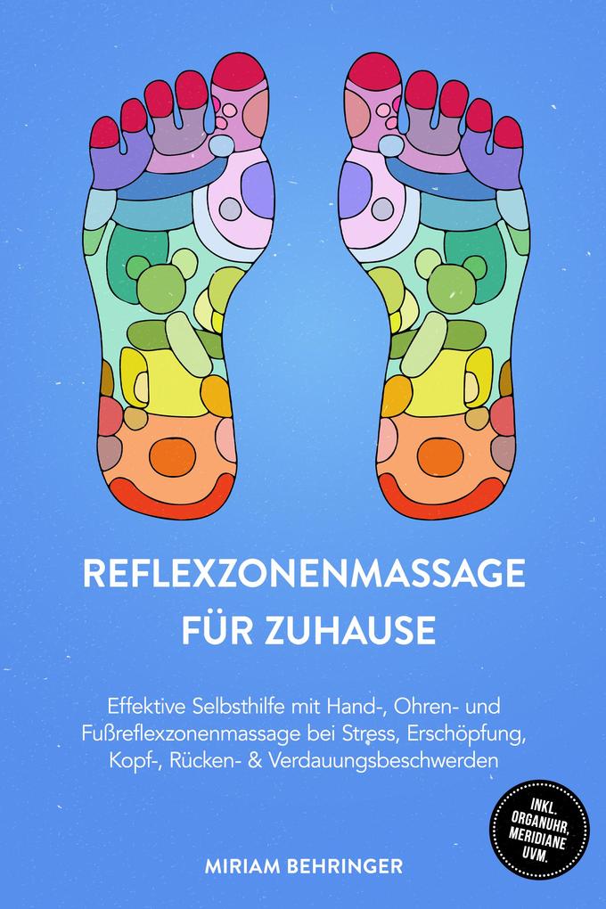 Produktbild: Reflexzonenmassage für zuhause: Effektive Selbsthilfe mit Hand-, Ohren- und Fußreflexzonenmassage bei Stress, Erschöpfung, Kopf-, Rücken- & Verdauungsbeschwerden - inkl. Organuhr, Meridiane uvm. | Miriam Behringer