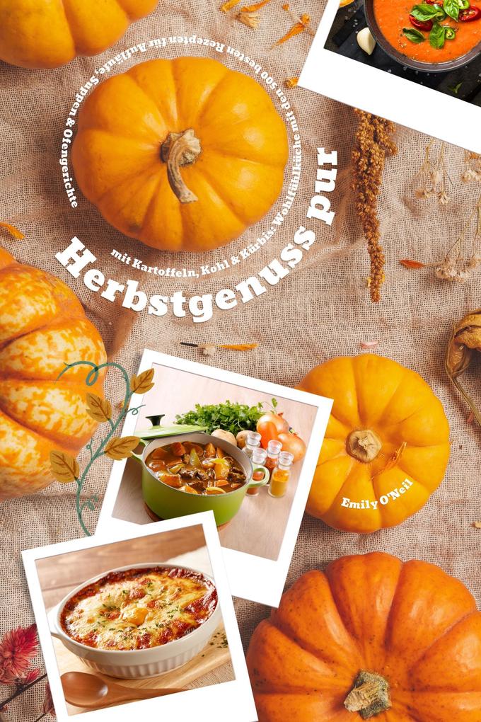 Produktbild: Herbstgenuss pur mit Kartoffeln, Kohl & Kürbis: Wohlfühlküche mit den 500 besten Rezepten für Aufläufe, Suppen & Ofengerichte (Herbst Kochbuch) | Emily O'Neil