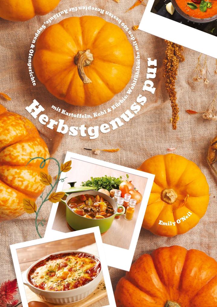 Produktbild: Herbstgenuss pur mit Kartoffeln, Kohl & Kürbis: Wohlfühlküche mit den 500 besten Rezepten für Aufläufe, Suppen & Ofengerichte (Herbst Kochbuch) | Emily O'Neil