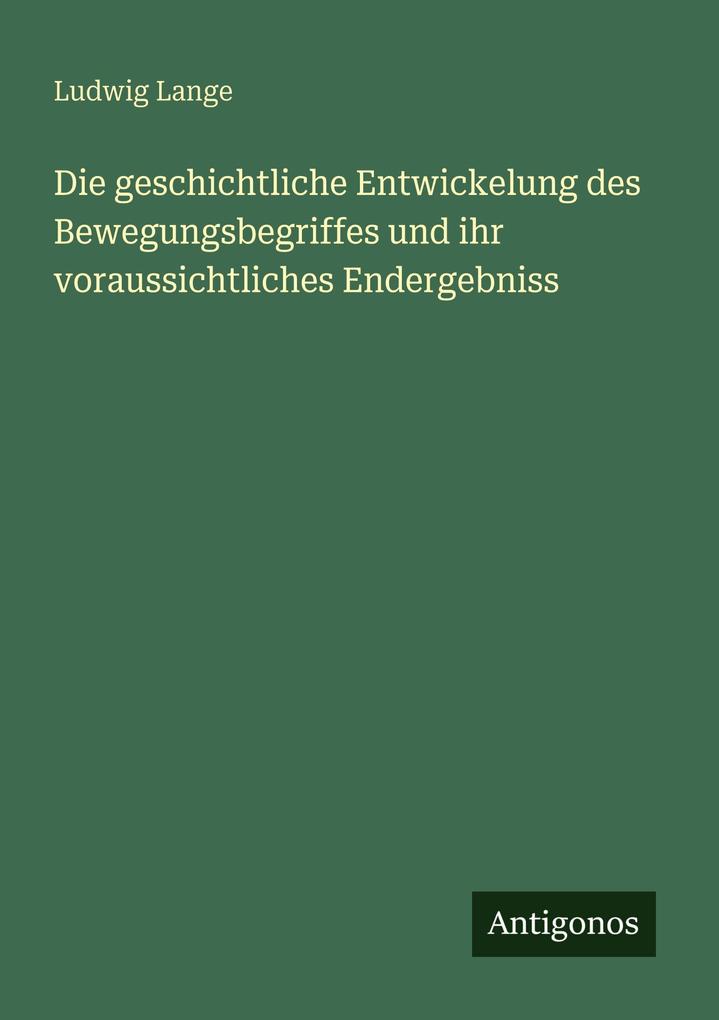 Produktbild: Die geschichtliche Entwickelung des Bewegungsbegriffes und ihr voraussichtliches Endergebniss | Ludwig Lange