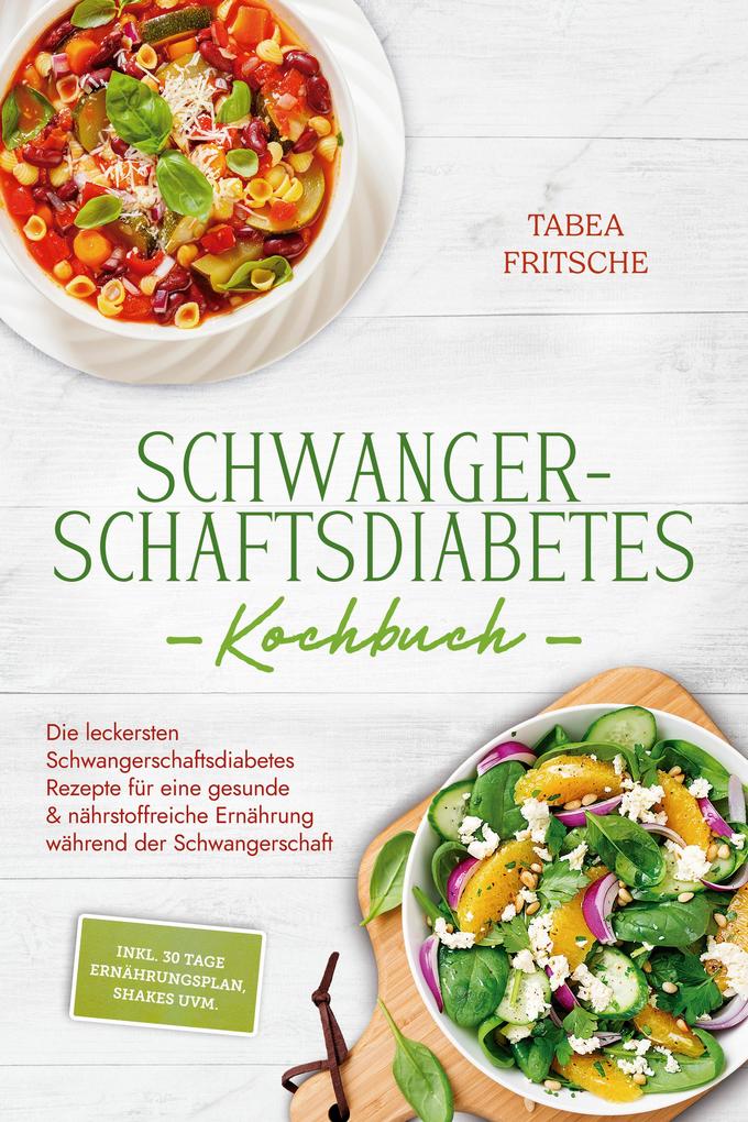 Produktbild: Schwangerschaftsdiabetes Kochbuch: Die leckersten Schwangerschaftsdiabetes Rezepte für eine gesunde & nährstoffreiche Ernährung während der Schwangerschaft - inkl. 30 Tage Ernährungsplan, Shakes uvm. | Tabea Fritsche