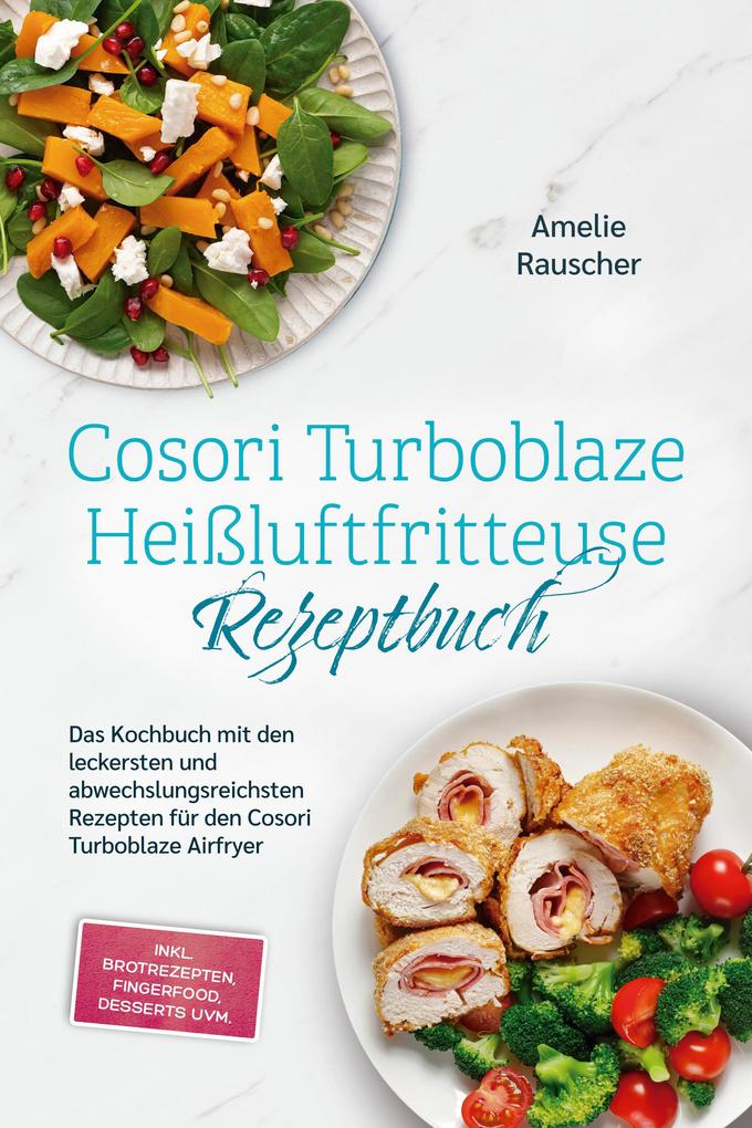 Produktbild: Cosori Turboblaze Heißluftfritteuse Rezeptbuch: Das Kochbuch mit den leckersten und abwechslungsreichsten Rezepten für den Cosori Turboblaze Airfryer - inkl. Brotrezepten, Fingerfood, Desserts uvm. | Amelie Rauscher