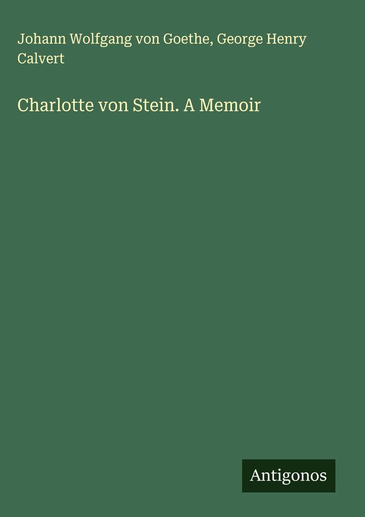 Produktbild: Charlotte von Stein. A Memoir | Johann Wolfgang von Goethe, George Henry Calvert