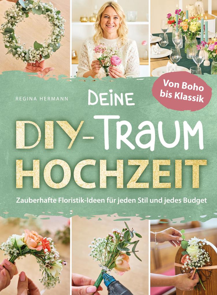 Produktbild: Deine DIY-Traumhochzeit: Von Boho bis Klassik - Zauberhafte Floristik-Ideen für jeden Stil und jedes Budget | Regina Hermann