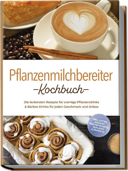 Produktbild: Pflanzenmilchbereiter Kochbuch: Die leckersten Rezepte für cremige Pflanzendrinks & Barista-Drinks für jeden Geschmack und Anlass - inkl. Lattes, Joghurt, Trester-Rezepte, Aufläufe & Desserts | Mara Eichhorn