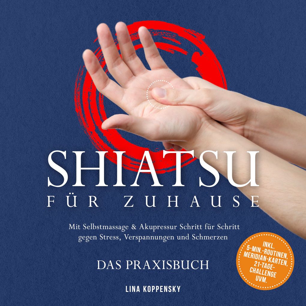 Produktbild: Shiatsu für zuhause Das Praxisbuch: Mit Selbstmassage & Akupressur Schritt für Schritt gegen Stress, Verspannungen und Schmerzen inkl. 5Min.Routinen, Meridian-Karten, 21TageChallenge uvm. | Lina Koppensky