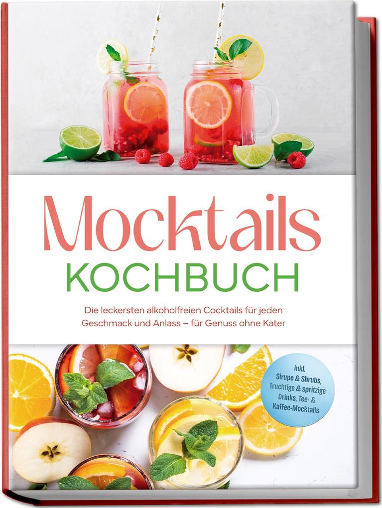 Produktbild: Mocktails Kochbuch: Die leckersten alkoholfreien Cocktails für jeden Geschmack und Anlass - für Genuss ohne Kater - inkl. Sirupe & Shrubs, fruchtige & spritzige Drinks, Tee- & Kaffee-Mocktails | Mira Lorenz