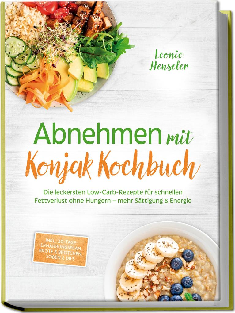 Produktbild: Abnehmen mit Konjak Kochbuch: Die leckersten Low-Carb-Rezepte für schnellen Fettverlust ohne Hungern - mehr Sättigung & Energie - inkl. 30-Tage-Ernährungsplan, Brote & Brötchen, Soßen & Dips | Leonie Henseler