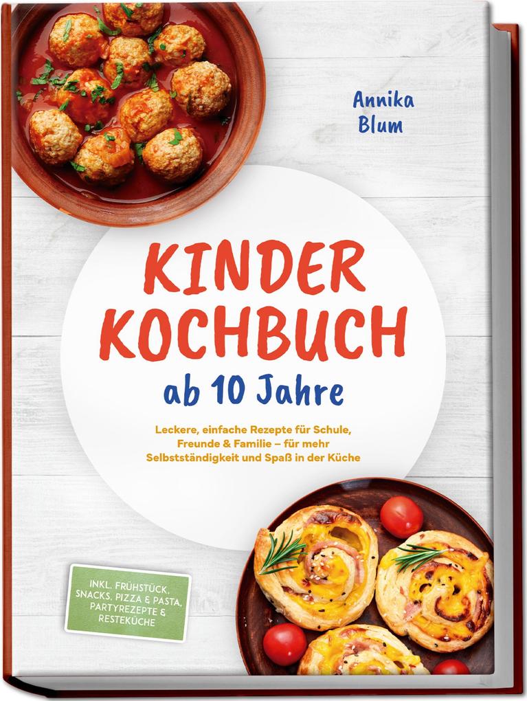 Produktbild: Kinder Kochbuch ab 10 Jahre: Die leckersten Rezepte zum Selberkochen - für mehr Selbstständigkeit und Spaß in der Küche - inkl. Frühstück, Snacks, Pizza & Pasta, Partyrezepte & Resteküche | Annika Blum