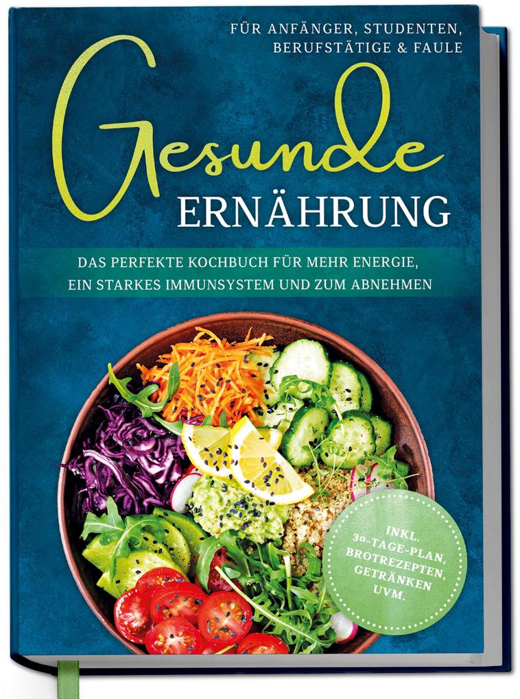 Produktbild: Gesunde Ernährung für Anfänger, Studenten, Berufstätige & Faule: Das perfekte Kochbuch für mehr Energie, ein starkes Immunsystem und zum Abnehmen - inkl. 30-Tage-Plan, Brotrezepten, Getränken uvm. | Katharina Gerdes