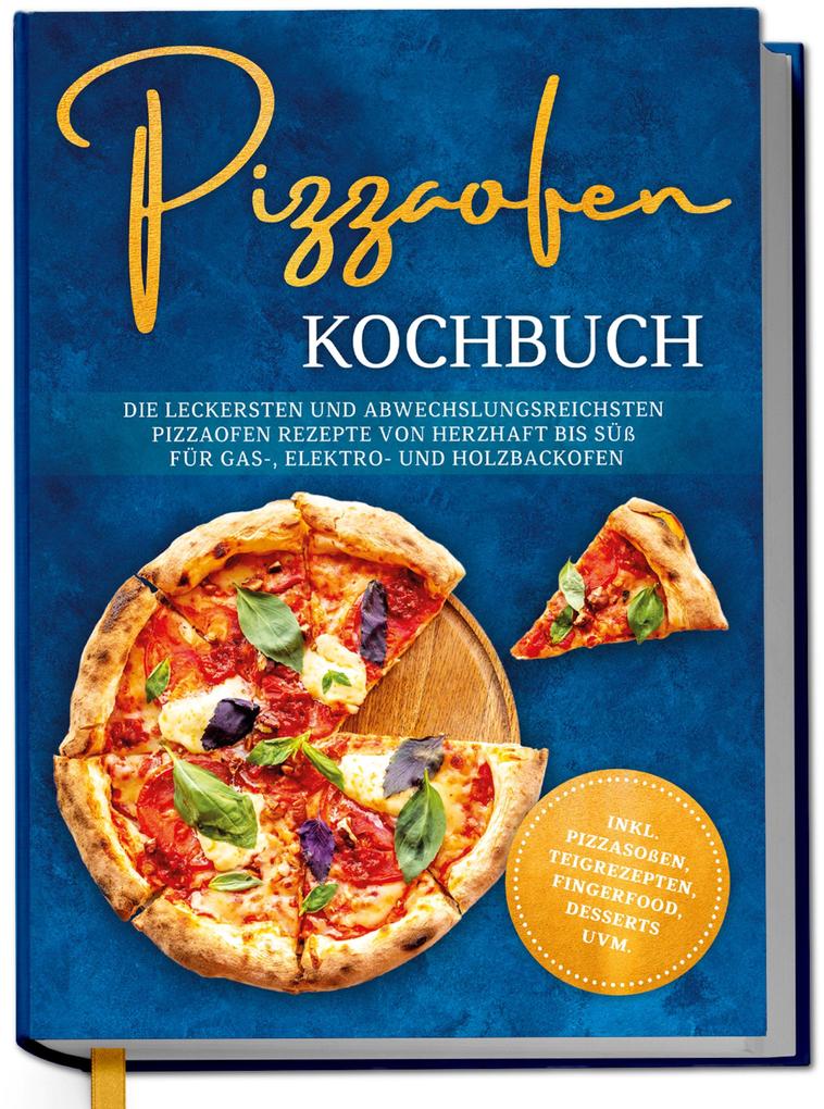 Produktbild: Pizzaofen Kochbuch: Die leckersten und abwechslungsreichsten Pizzaofen Rezepte von herzhaft bis süß für Gas-, Elektro- und Holzbackofen | inkl. Pizzasoßen, Teigrezepten, Fingerfood, Desserts uvm. | Tobias Lentz