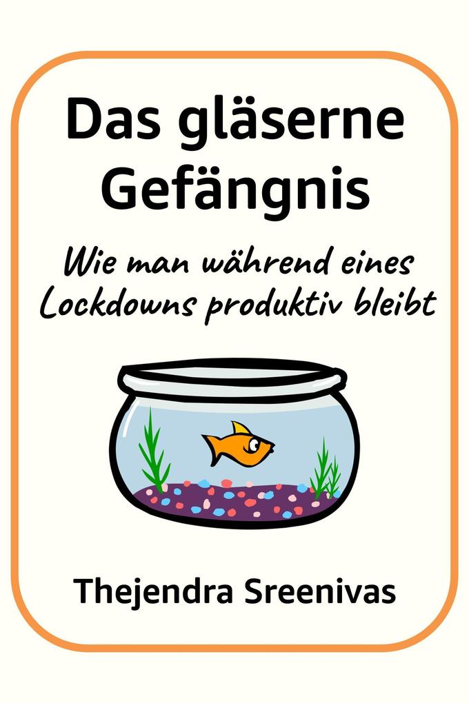 Produktbild: Das gläserne Gefängnis - Wie man während eines Lockdowns produktiv bleibt | Thejendra Sreenivas
