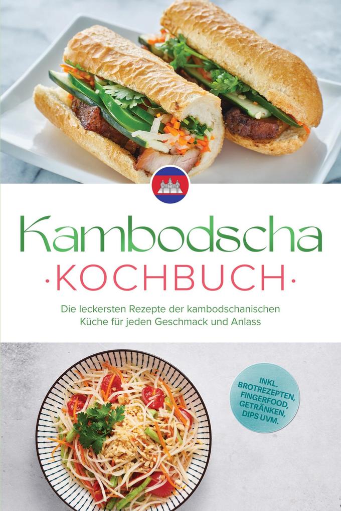 Produktbild: Kambodscha Kochbuch: Die leckersten Rezepte der kambodschanischen Küche für jeden Geschmack und Anlass - inkl. Brotrezepten, Fingerfood, Getränken, Dips uvm. | Thea Sok