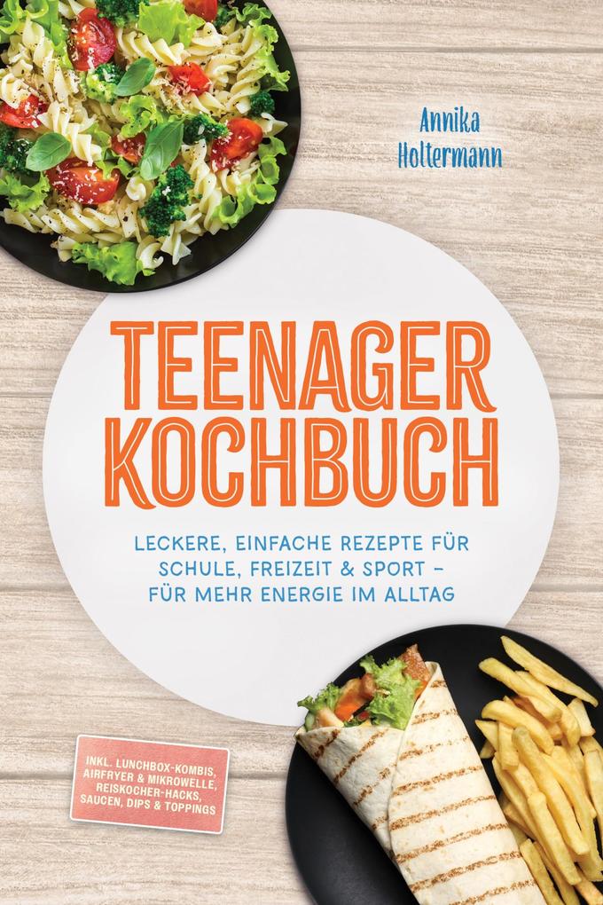 Produktbild: Teenager Kochbuch: Leckere, einfache Rezepte für Schule, Freizeit & Sport - für mehr Energie im Alltag - inkl. Lunchbox-Kombis, Airfryer & Mikrowelle, Reiskocher-Hacks, Saucen, Dips & Toppings | Annika Holtermann