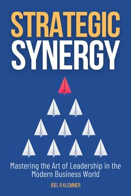 Produktbild: Strategic Synergy: Mastering the Art of Leadership in the Modern Business World | Joel R Klemmer