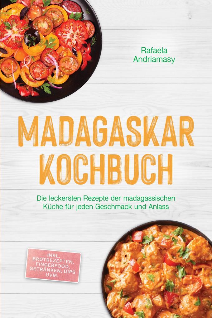Produktbild: Madagaskar Kochbuch: Die leckersten Rezepte der madagassischen Küche für jeden Geschmack und Anlass - inkl. Brotrezepten, Fingerfood, Getränken, Dips uvm. | Rafaela Andriamasy