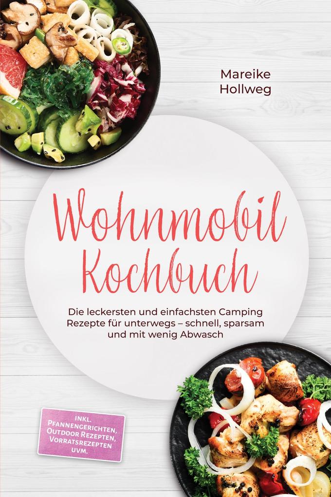 Produktbild: Wohnmobil Kochbuch: Die leckersten und einfachsten Camping Rezepte für unterwegs - schnell, sparsam und mit wenig Abwasch - inkl. Pfannengerichten, Outdoor Rezepten, Vorratsrezepten uvm. | Mareike Hollweg
