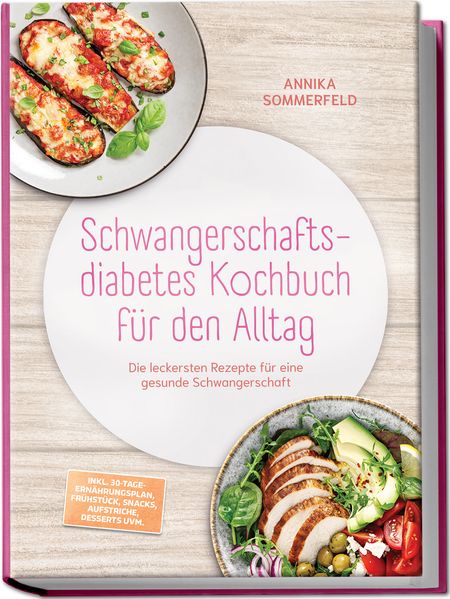 Produktbild: Schwangerschaftsdiabetes Kochbuch für den Alltag: Die leckersten Rezepte für eine gesunde Schwangerschaft - inkl. 30-Tage-Ernährungsplan, Frühstück, Snacks, Aufstriche, Desserts uvm. | Annika Sommerfeld