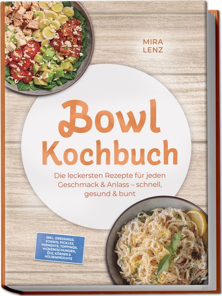 Produktbild: Bowl Kochbuch: Wow so lecker! Die leckersten Rezepte für jeden Geschmack - schnell, gesund & bunt - inkl. Dressings, Soßen, Pickles, Fermente, Toppings, Würzmischungen, Öle, Körner & Hülsenfrüchte | Mira Lenz