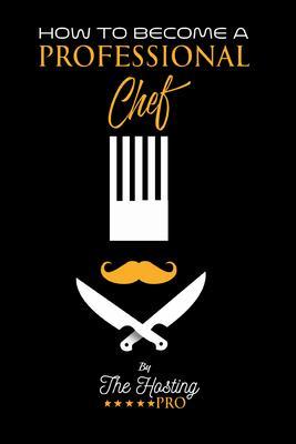 Produktbild: How to Become a Professional Chef: A Comprehensive Guide to Culinary Success: How to Become a Professional Chef | The Hosting Pro
