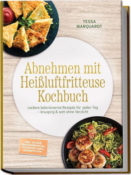 Produktbild: Abnehmen mit Heißluftfritteuse Kochbuch: Leckere kalorienarme Rezepte für jeden Tag - knusprig & satt ohne Verzicht - inkl. 30-Tage-Ernährungsplan, Frühstück, Dips, Desserts uvm. | Tessa Marquardt