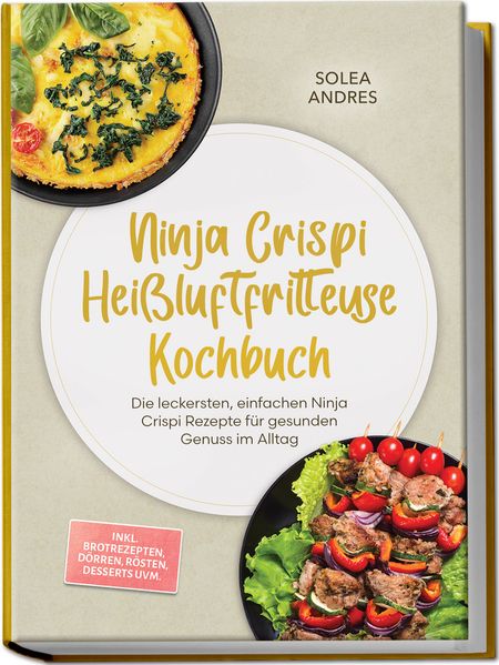 Produktbild: Ninja Crispi Heißluftfritteuse Kochbuch: Die leckersten, einfachen Ninja Crispi Rezepte für gesunden Genuss im Alltag - inkl. Brotrezepten, Dörren, Rösten, Desserts uvm. | Solea Andres